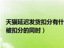 天貓延遲發(fā)貨扣分有什么影響（天貓賣家出現(xiàn)延遲發(fā)貨的在被扣分的同時）
