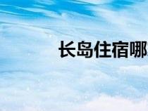 長(zhǎng)島住宿哪家最好(長(zhǎng)島住宿) 長(zhǎng)島住宿哪家最好(長(zhǎng)島住宿)