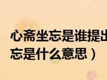 心齋坐忘是誰(shuí)提出來(lái)的文學(xué)理論命題（心齋坐忘是什么意思）