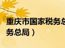 重慶市國家稅務(wù)總局官網(wǎng)首頁（重慶市國家稅務(wù)總局）
