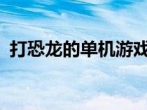 打恐龍的單機(jī)游戲ios（打恐龍的單機(jī)游戲）