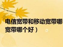 電信寬帶和移動(dòng)寬帶哪個(gè)好怎么樣 好不好(電信寬帶和移動(dòng)寬帶哪個(gè)好) 電信寬帶和移動(dòng)寬帶哪個(gè)好怎么樣 好不好(電信寬帶和移動(dòng)寬帶哪個(gè)好)