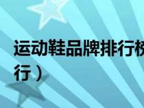 運(yùn)動(dòng)鞋品牌排行榜前十名中國(guó)(運(yùn)動(dòng)鞋品牌排行) 運(yùn)動(dòng)鞋品牌排行榜前十名中國(guó)(運(yùn)動(dòng)鞋品牌排行)