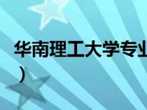 華南理工大學(xué)專業(yè)有哪些（華南理工大學(xué)專業(yè)）