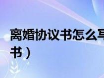 離婚協(xié)議書怎么寫的女方提出離婚（離婚協(xié)議書）