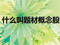 什么叫題材概念股（題材股和概念股的區(qū)別）