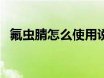氟蟲腈怎么使用說明（氟蟲腈有那些功效）
