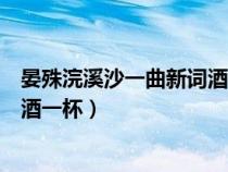 晏殊浣溪沙一曲新詞酒一杯創(chuàng)作背景（晏殊浣溪沙一曲新詞酒一杯）