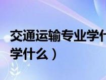 交通運(yùn)輸專業(yè)學(xué)什么就業(yè)方向(交通運(yùn)輸專業(yè)學(xué)什么) 交通運(yùn)輸專業(yè)學(xué)什么就業(yè)方向(交通運(yùn)輸專業(yè)學(xué)什么)
