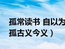 孤常讀書 自以為大有所益翻譯(孤常讀書的孤古義今義) 孤常讀書 自以為大有所益翻譯(孤常讀書的孤古義今義)