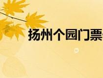揚(yáng)州個園門票價格（揚(yáng)州個園門票）