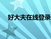 好大夫在線登錄（好大夫在線網(wǎng)上咨詢(xún)）