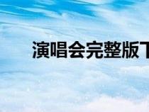 演唱會(huì)完整版下載（演唱會(huì)下載迅雷）