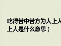 吃得苦中苦方為人上人下一句是什么?（吃得苦中苦方為人上人是什么意思）