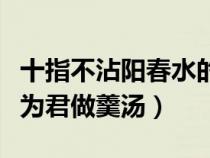 十指不沾陽(yáng)春水的由來(lái)(十指不沾陽(yáng)春水今來(lái)為君做羹湯) 十指不沾陽(yáng)春水的由來(lái)(十指不沾陽(yáng)春水今來(lái)為君做羹湯)