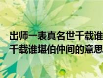 出師一表真名世千載誰(shuí)堪伯仲間的意思是（出師一表真名世千載誰(shuí)堪伯仲間的意思）