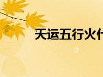 天運(yùn)五行火什么意思（天運(yùn)五行）