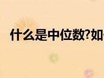 什么是中位數(shù)?如何確定?（什么是中位數(shù)）