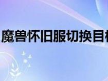 魔獸懷舊服切換目標(biāo)宏（求wow目標(biāo)切換宏）