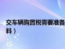 交車輛購置稅需要準(zhǔn)備哪些材料（交車輛購置稅需要哪些材料）
