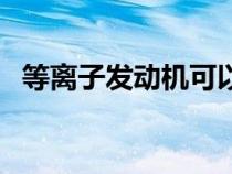 等離子發(fā)動(dòng)機(jī)可以做戰(zhàn)機(jī)(等離子發(fā)動(dòng)機(jī)) 等離子發(fā)動(dòng)機(jī)可以做戰(zhàn)機(jī)(等離子發(fā)動(dòng)機(jī))