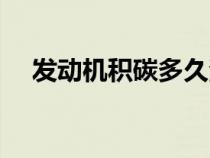 發(fā)動機積碳多久清理一次（發(fā)動機積碳）