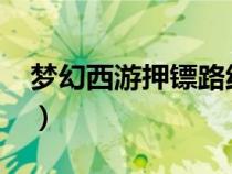 夢(mèng)幻西游押鏢路線2023（夢(mèng)幻西游押鏢路線）