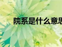 院系是什么意思?。ㄔ合凳鞘裁匆馑迹? title=