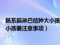 腸系膜淋巴結(jié)腫大小孩買什么藥來(lái)吃(腸系膜淋巴結(jié)腫大的小孩要注意事項(xiàng)) 腸系膜淋巴結(jié)腫大小孩買什么藥來(lái)吃(腸系膜淋巴結(jié)腫大的小孩要注意事項(xiàng))