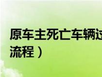 原車主死亡車輛過戶手續(xù)流程(車輛過戶手續(xù)流程) 原車主死亡車輛過戶手續(xù)流程(車輛過戶手續(xù)流程)