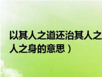 以其人之道還治其人之身的意思近義詞（以其人之道還治其人之身的意思）