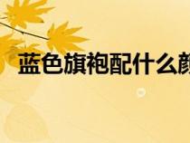 藍(lán)色旗袍配什么顏色披肩好看（藍(lán)色旗袍）