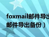 foxmail郵件導出備份另一個電腦(foxmail郵件導出備份) foxmail郵件導出備份另一個電腦(foxmail郵件導出備份)
