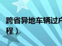 跨省異地車輛過戶手續(xù)流程（車輛過戶手續(xù)流程）