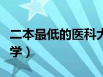 二本最低的醫(yī)科大學公辦（二本最低的醫(yī)科大學）