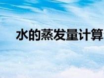 水的蒸發(fā)量計算公式（蒸發(fā)量計算公式）