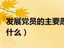 發(fā)展黨員的主要原則是什么（發(fā)展黨員原則是什么）