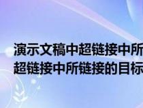 演示文稿中超鏈接中所鏈接的目標(biāo)可以是什么（演示文稿中超鏈接中所鏈接的目標(biāo)可以是）