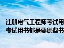 注冊(cè)電氣工程師考試用書(shū)都是要哪些書(shū)的(注冊(cè)電氣工程師考試用書(shū)都是要哪些書(shū)) 注冊(cè)電氣工程師考試用書(shū)都是要哪些書(shū)的(注冊(cè)電氣工程師考試用書(shū)都是要哪些書(shū))