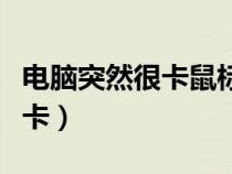 電腦突然很卡鼠標(biāo)移動都很卡頓（電腦突然很卡）