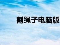 割繩子電腦版游戲（割繩子電腦版）