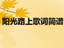 陽(yáng)光路上歌詞簡(jiǎn)譜圖片(陽(yáng)光路上歌詞簡(jiǎn)譜) 陽(yáng)光路上歌詞簡(jiǎn)譜圖片(陽(yáng)光路上歌詞簡(jiǎn)譜)