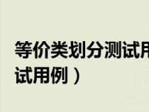 等價(jià)類劃分測試用例設(shè)計(jì)舉例(等價(jià)類劃分測試用例) 等價(jià)類劃分測試用例設(shè)計(jì)舉例(等價(jià)類劃分測試用例)