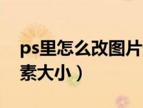 ps里怎么改圖片像素大?。╬s怎么改圖片像素大小）