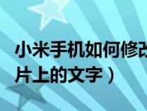 小米手機(jī)如何修改圖片上的文字（如何修改圖片上的文字）