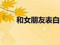 和女朋友表白的情話（表白的情話）