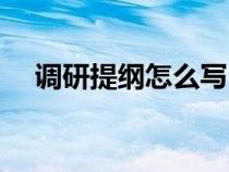 調(diào)研提綱怎么寫申論（調(diào)研提綱怎么寫）