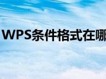 WPS條件格式在哪里（wps條件格式在哪里）