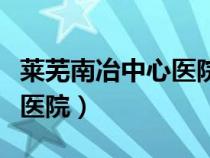 萊蕪南冶中心醫(yī)院是幾級醫(yī)院（萊蕪南冶中心醫(yī)院）
