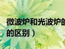 微波爐和光波爐的區(qū)別在哪（微波爐跟光波爐的區(qū)別）